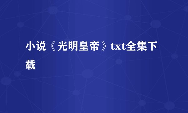 小说《光明皇帝》txt全集下载