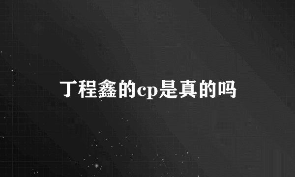 丁程鑫的cp是真的吗