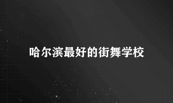 哈尔滨最好的街舞学校