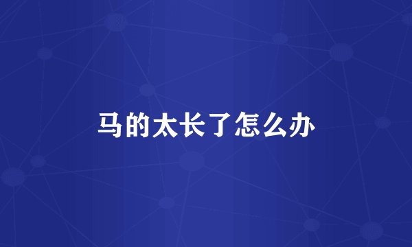 马的太长了怎么办