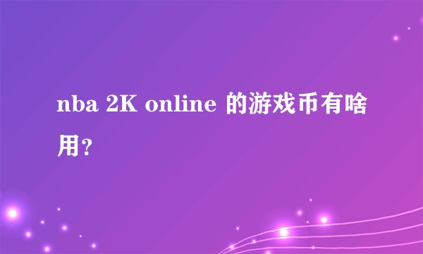 nba 2K online 的游戏币有啥用？
