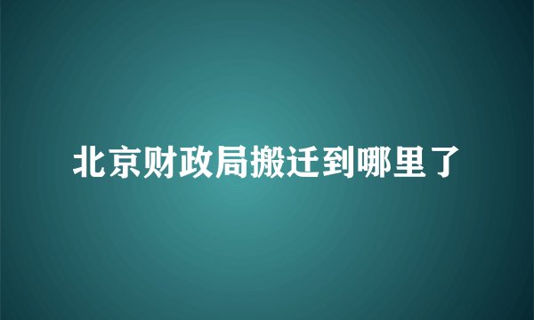 北京财政局搬迁到哪里了