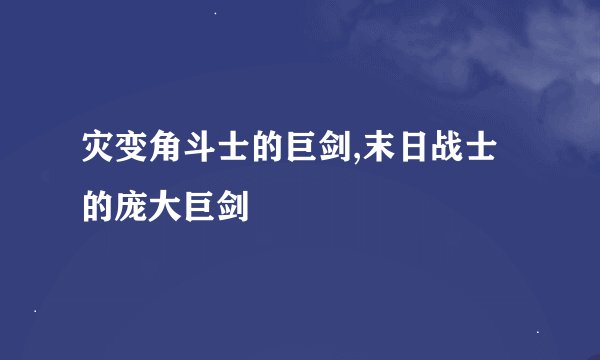 灾变角斗士的巨剑,末日战士的庞大巨剑