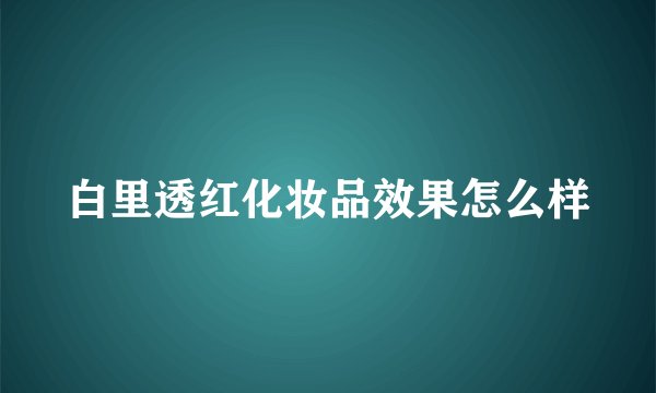 白里透红化妆品效果怎么样