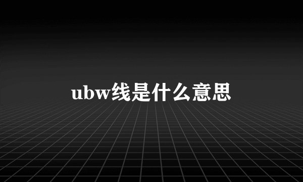 ubw线是什么意思