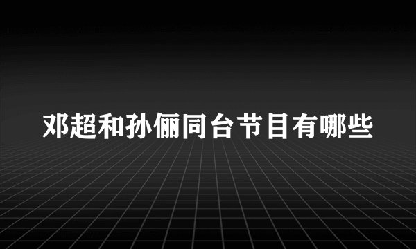 邓超和孙俪同台节目有哪些
