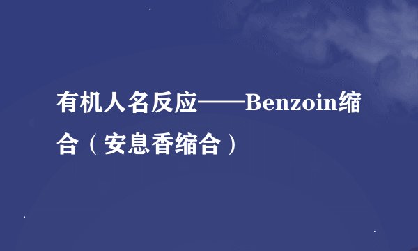 有机人名反应——Benzoin缩合（安息香缩合）