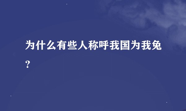 为什么有些人称呼我国为我兔？