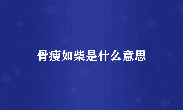 骨瘦如柴是什么意思