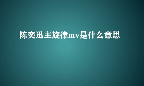 陈奕迅主旋律mv是什么意思