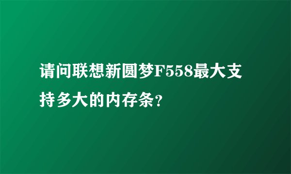 请问联想新圆梦F558最大支持多大的内存条？