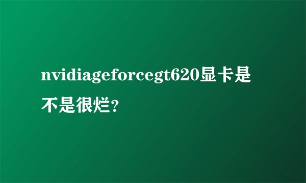 nvidiageforcegt620显卡是不是很烂？
