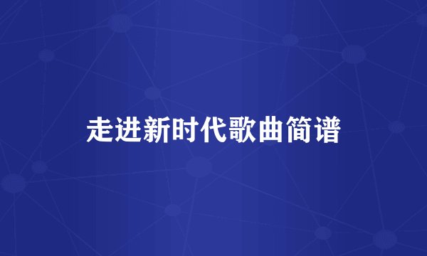 走进新时代歌曲简谱
