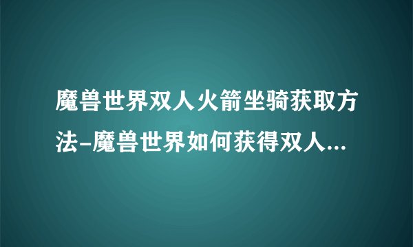 魔兽世界双人火箭坐骑获取方法-魔兽世界如何获得双人火箭坐骑