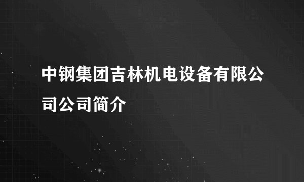 中钢集团吉林机电设备有限公司公司简介