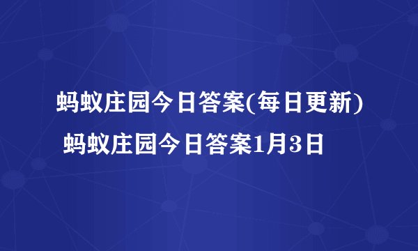 蚂蚁庄园今日答案(每日更新) 蚂蚁庄园今日答案1月3日