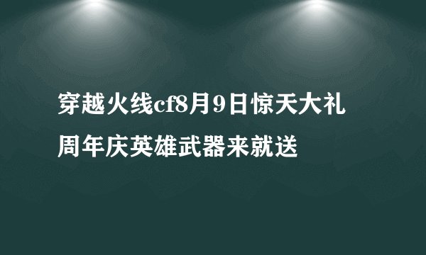 穿越火线cf8月9日惊天大礼 周年庆英雄武器来就送