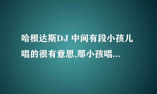 哈根达斯DJ 中间有段小孩儿唱的很有意思,那小孩唱的那首歌叫什么名字?