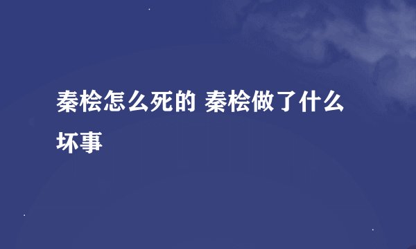秦桧怎么死的 秦桧做了什么坏事