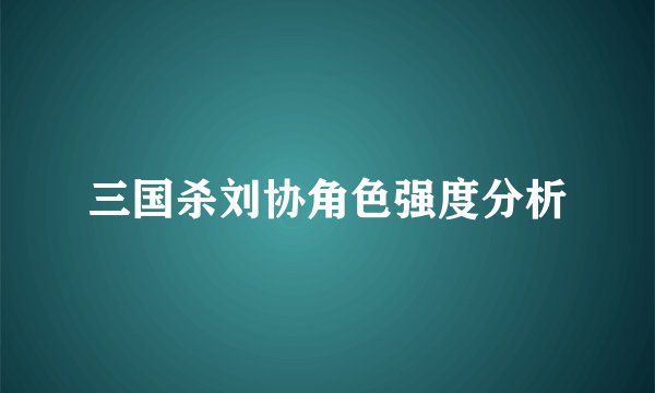 三国杀刘协角色强度分析