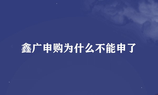鑫广申购为什么不能申了