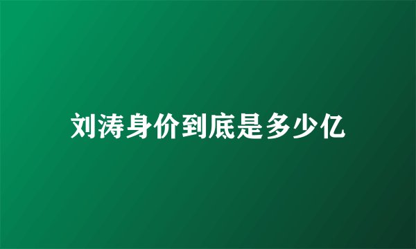 刘涛身价到底是多少亿