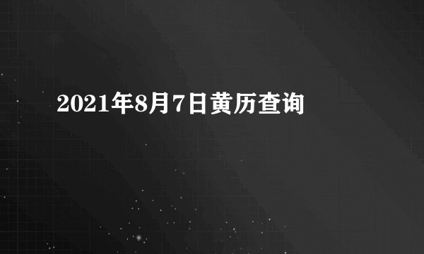 2021年8月7日黄历查询