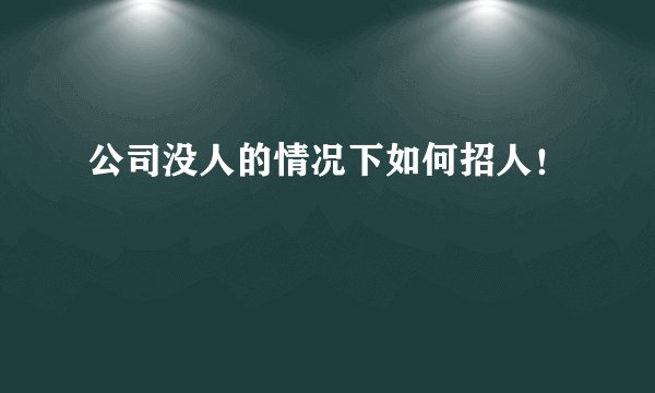 公司没人的情况下如何招人！