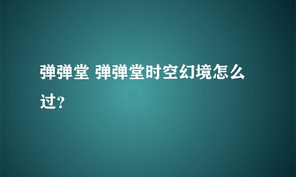 弹弹堂 弹弹堂时空幻境怎么过？