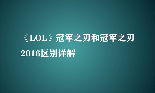 《LOL》冠军之刃和冠军之刃2016区别详解