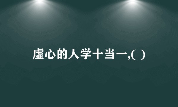 虚心的人学十当一,( )