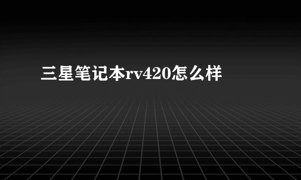 三星笔记本rv420怎么样
