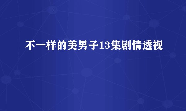 不一样的美男子13集剧情透视