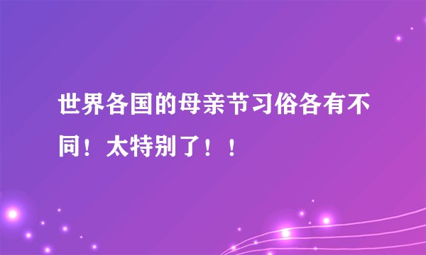 世界各国的母亲节习俗各有不同！太特别了！！