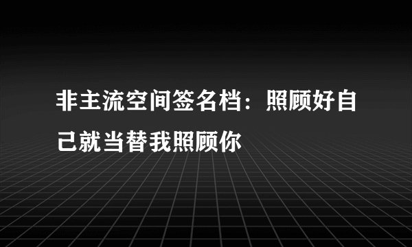 非主流空间签名档：照顾好自己就当替我照顾你