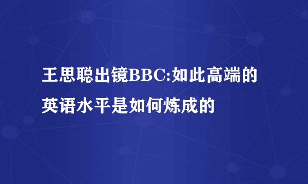 王思聪出镜BBC:如此高端的英语水平是如何炼成的