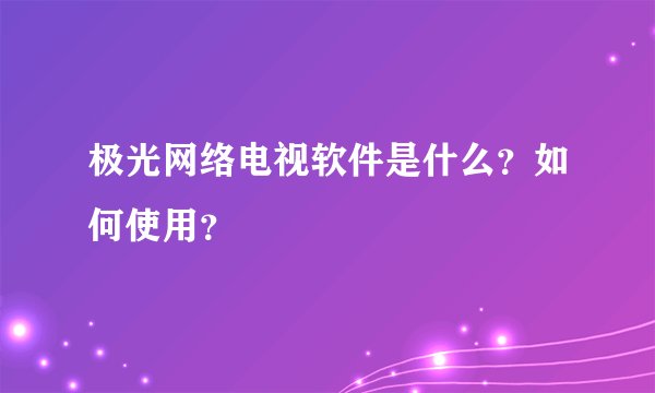 极光网络电视软件是什么？如何使用？