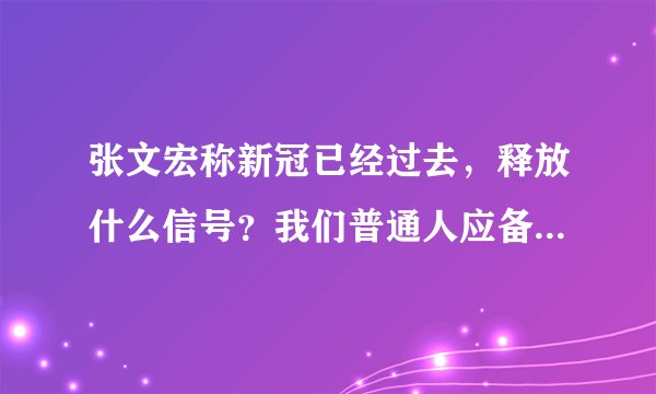 张文宏称新冠已经过去，释放什么信号？我们普通人应备药以防万一