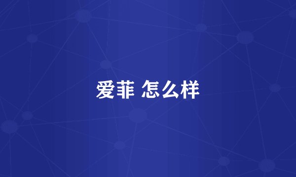 爱菲 怎么样