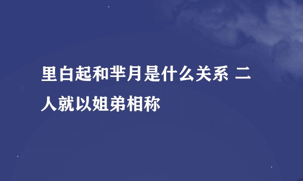 里白起和芈月是什么关系 二人就以姐弟相称
