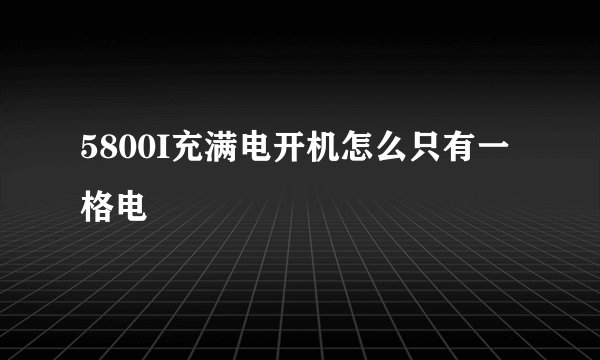 5800I充满电开机怎么只有一格电