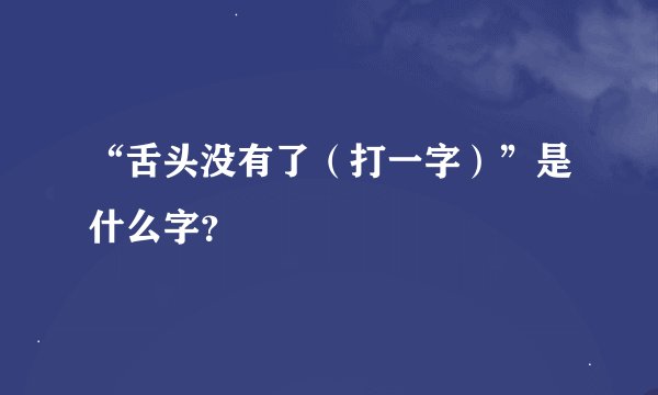 “舌头没有了（打一字）”是什么字？