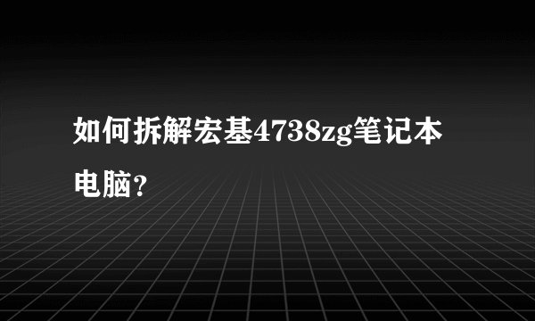 如何拆解宏基4738zg笔记本电脑？