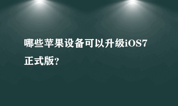 哪些苹果设备可以升级iOS7正式版？