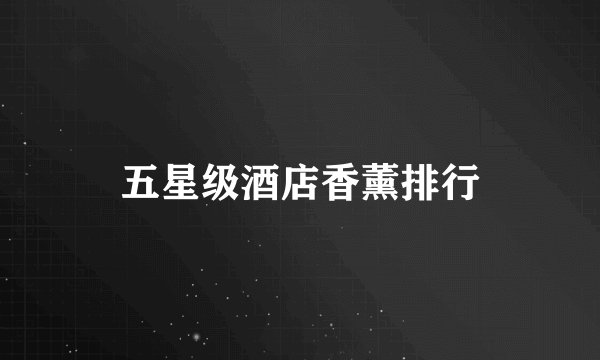 五星级酒店香薰排行