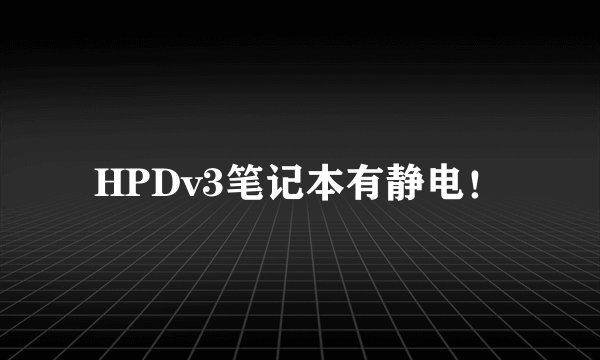 HPDv3笔记本有静电！