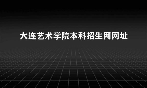 大连艺术学院本科招生网网址
