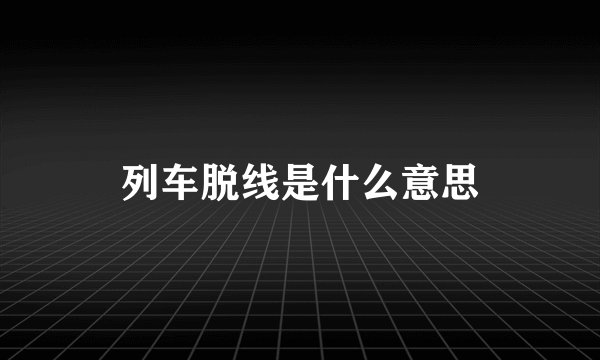 列车脱线是什么意思