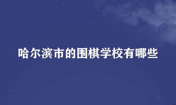哈尔滨市的围棋学校有哪些