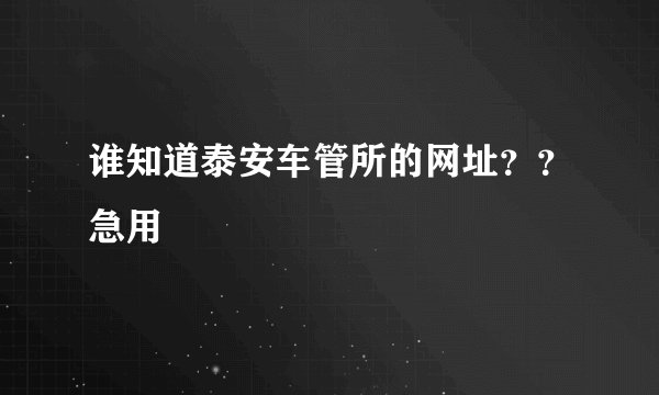 谁知道泰安车管所的网址？？急用